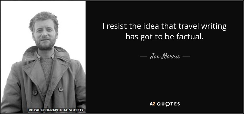 I resist the idea that travel writing has got to be factual. - Jan Morris