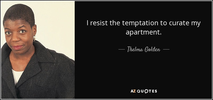I resist the temptation to curate my apartment. - Thelma Golden