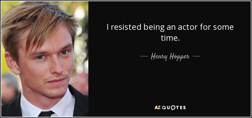 I resisted being an actor for some time. - Henry Hopper
