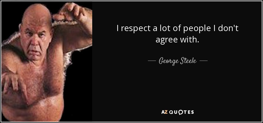 I respect a lot of people I don't agree with. - George Steele