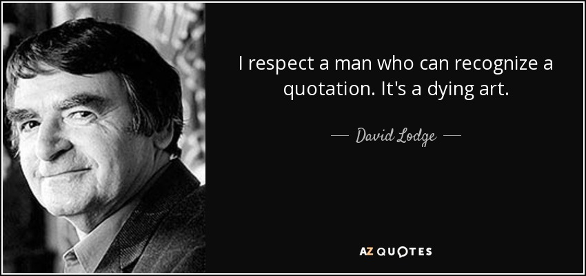 I respect a man who can recognize a quotation. It's a dying art. - David Lodge