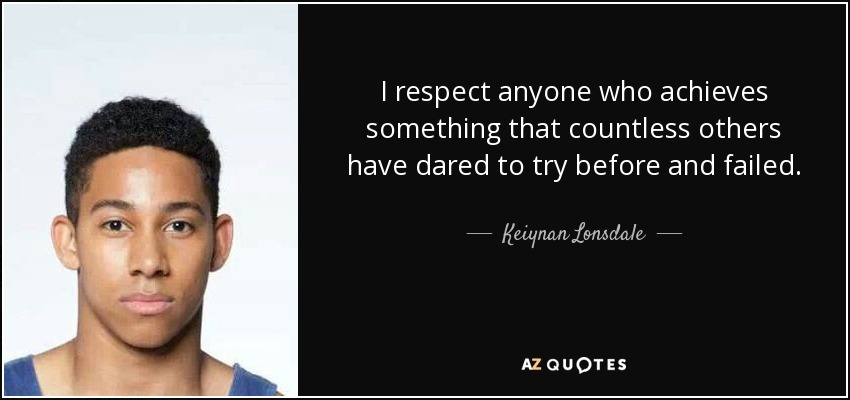 I respect anyone who achieves something that countless others have dared to try before and failed. - Keiynan Lonsdale