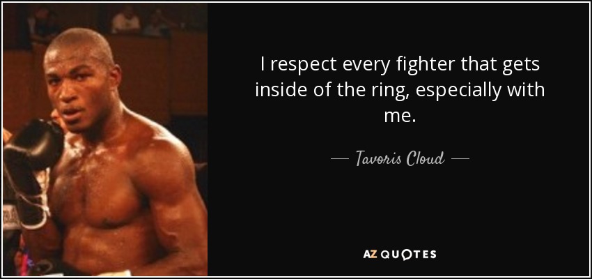 I respect every fighter that gets inside of the ring, especially with me. - Tavoris Cloud