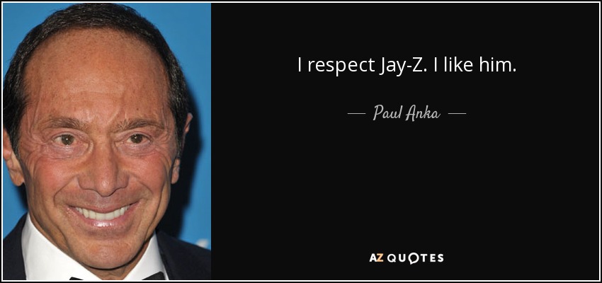 I respect Jay-Z. I like him. - Paul Anka