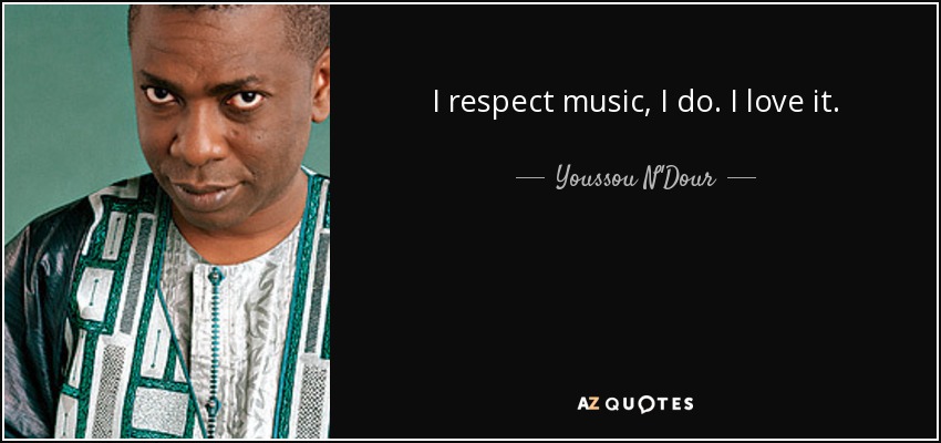 I respect music, I do. I love it. - Youssou N'Dour