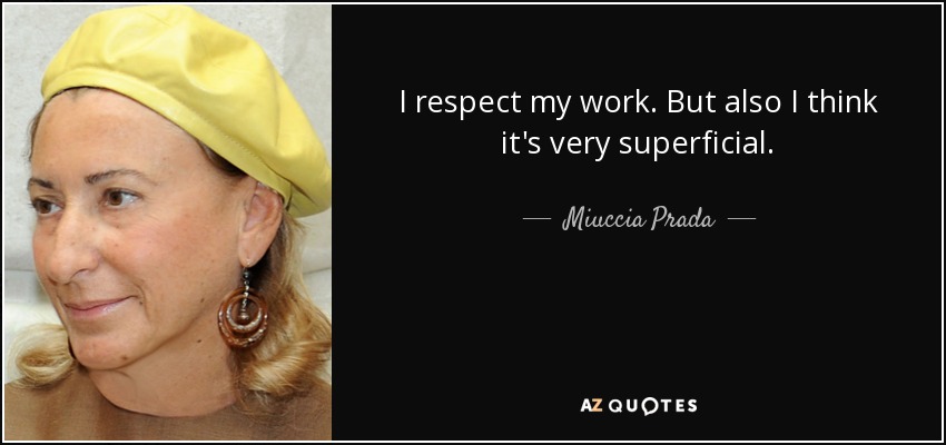 I respect my work. But also I think it's very superficial. - Miuccia Prada