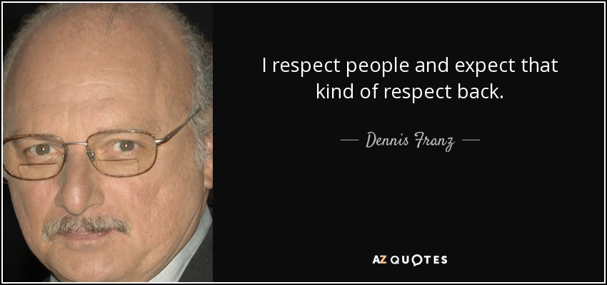 I respect people and expect that kind of respect back. - Dennis Franz