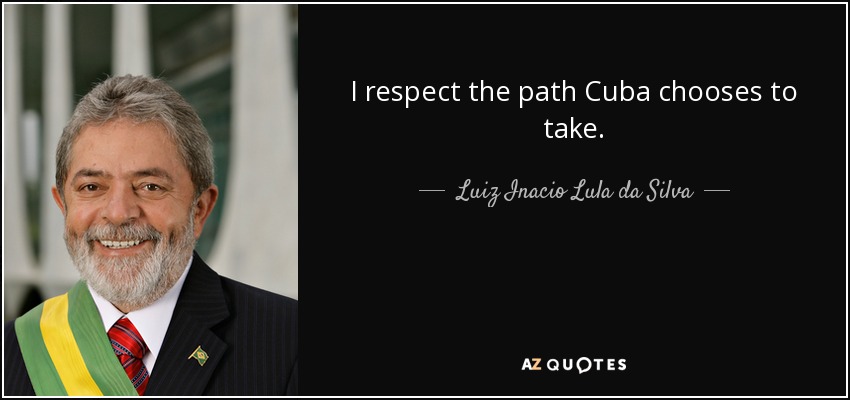 I respect the path Cuba chooses to take. - Luiz Inacio Lula da Silva