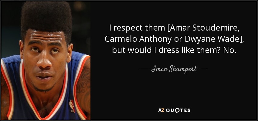 I respect them [Amar Stoudemire, Carmelo Anthony or Dwyane Wade], but would I dress like them? No. - Iman Shumpert