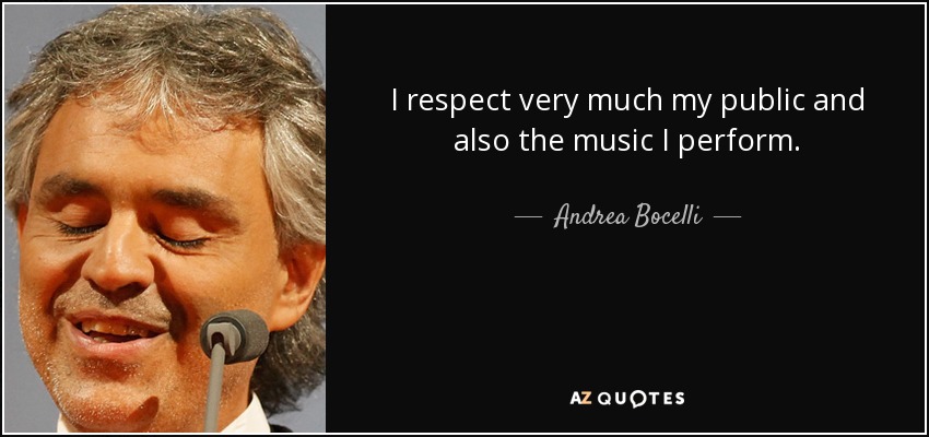I respect very much my public and also the music I perform. - Andrea Bocelli