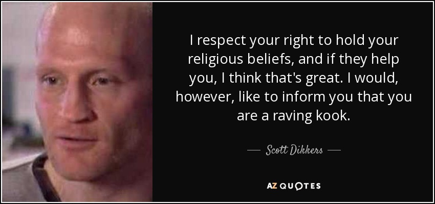 I respect your right to hold your religious beliefs, and if they help you, I think that's great. I would, however, like to inform you that you are a raving kook. - Scott Dikkers