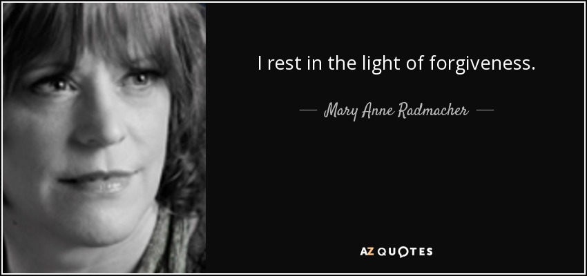 I rest in the light of forgiveness. - Mary Anne Radmacher