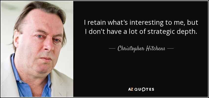 I retain what's interesting to me, but I don't have a lot of strategic depth. - Christopher Hitchens
