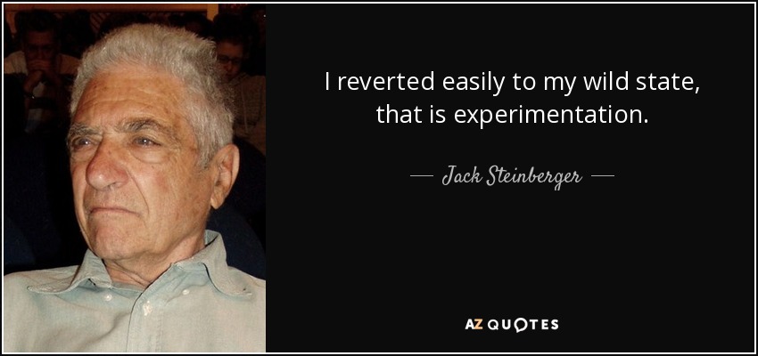 I reverted easily to my wild state, that is experimentation. - Jack Steinberger