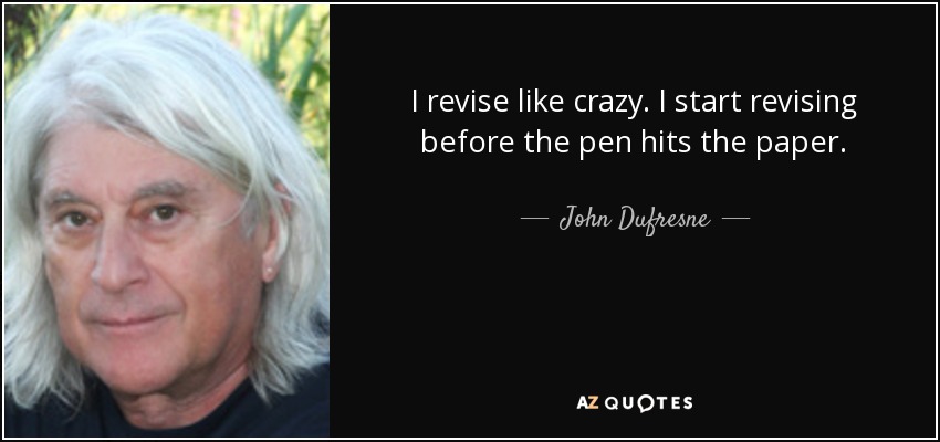 I revise like crazy. I start revising before the pen hits the paper. - John Dufresne