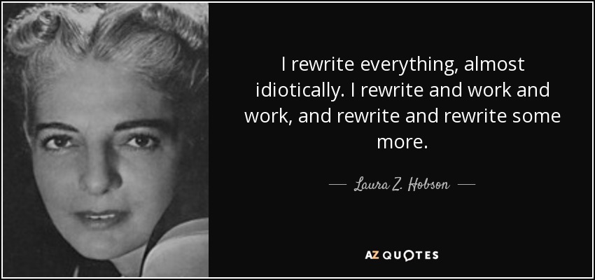 I rewrite everything, almost idiotically. I rewrite and work and work, and rewrite and rewrite some more. - Laura Z. Hobson