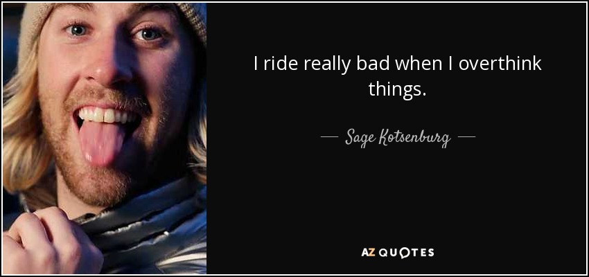 I ride really bad when I overthink things. - Sage Kotsenburg