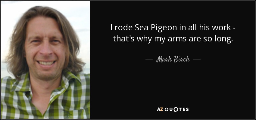 I rode Sea Pigeon in all his work - that's why my arms are so long. - Mark Birch