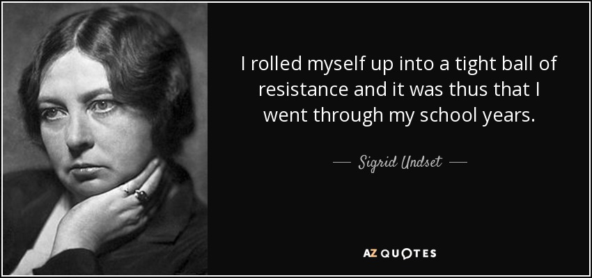 I rolled myself up into a tight ball of resistance and it was thus that I went through my school years. - Sigrid Undset