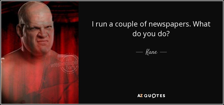 I run a couple of newspapers. What do you do? - Kane