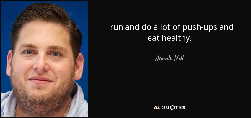 I run and do a lot of push-ups and eat healthy. - Jonah Hill