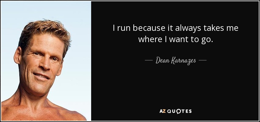 I run because it always takes me where I want to go. - Dean Karnazes