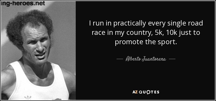 I run in practically every single road race in my country, 5k, 10k just to promote the sport. - Alberto Juantorena