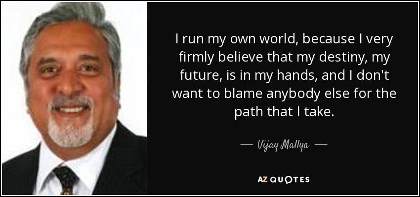 I run my own world, because I very firmly believe that my destiny, my future, is in my hands, and I don't want to blame anybody else for the path that I take. - Vijay Mallya