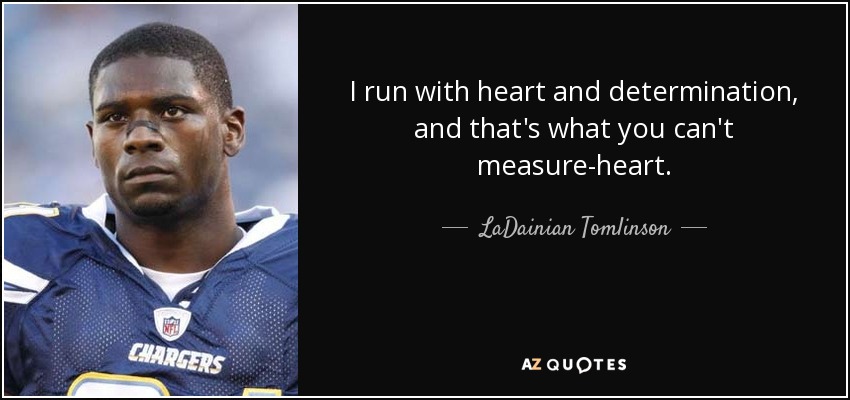 I run with heart and determination, and that's what you can't measure-heart. - LaDainian Tomlinson