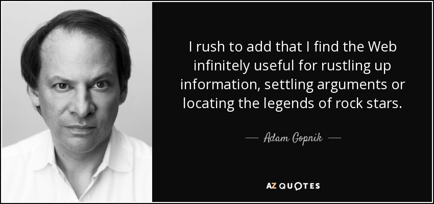 I rush to add that I find the Web infinitely useful for rustling up information, settling arguments or locating the legends of rock stars. - Adam Gopnik