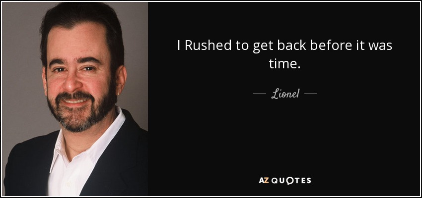 I Rushed to get back before it was time. - Lionel