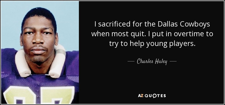 I sacrificed for the Dallas Cowboys when most quit. I put in overtime to try to help young players. - Charles Haley