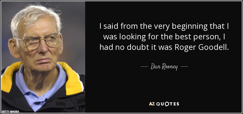 I said from the very beginning that I was looking for the best person, I had no doubt it was Roger Goodell. - Dan Rooney