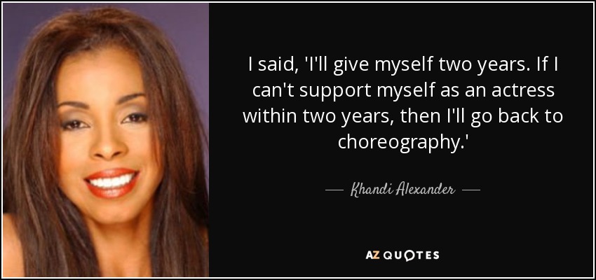I said, 'I'll give myself two years. If I can't support myself as an actress within two years, then I'll go back to choreography.' - Khandi Alexander