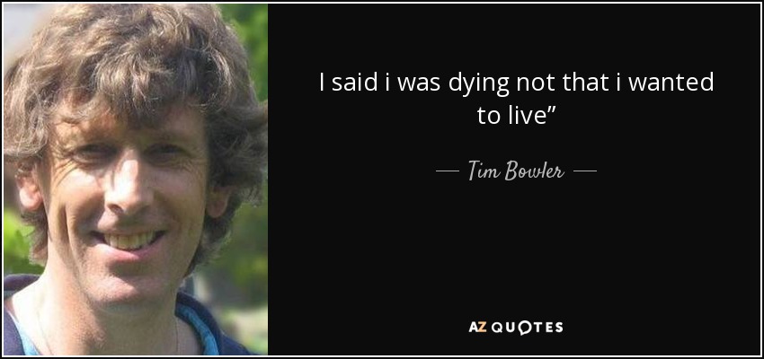I said i was dying not that i wanted to live” - Tim Bowler