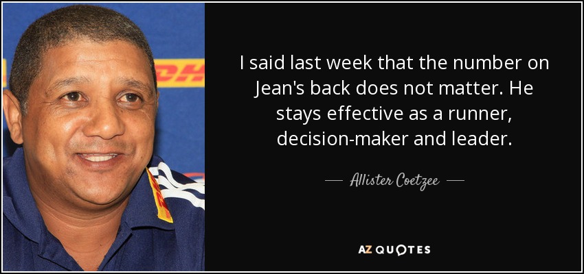I said last week that the number on Jean's back does not matter. He stays effective as a runner, decision-maker and leader. - Allister Coetzee