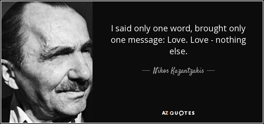 I said only one word, brought only one message: Love. Love - nothing else. - Nikos Kazantzakis