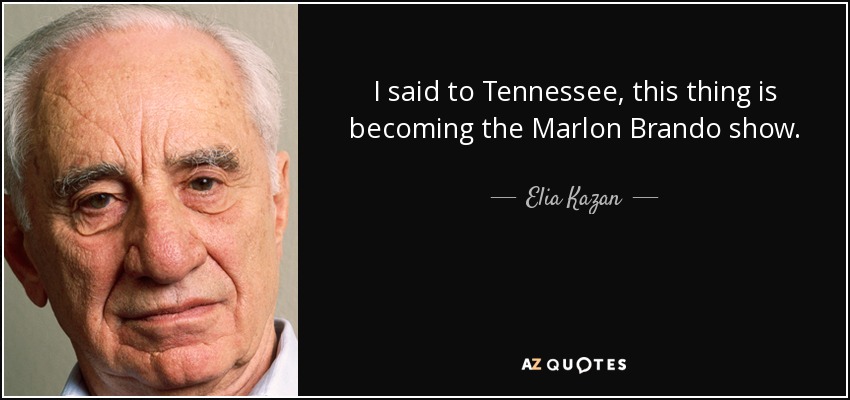 I said to Tennessee, this thing is becoming the Marlon Brando show. - Elia Kazan