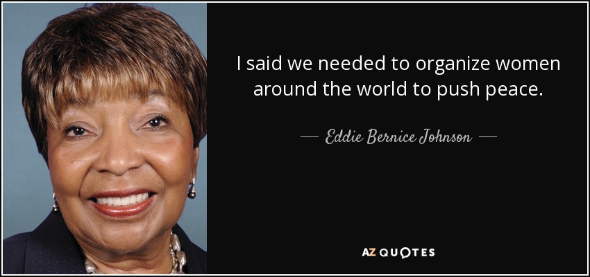 I said we needed to organize women around the world to push peace. - Eddie Bernice Johnson