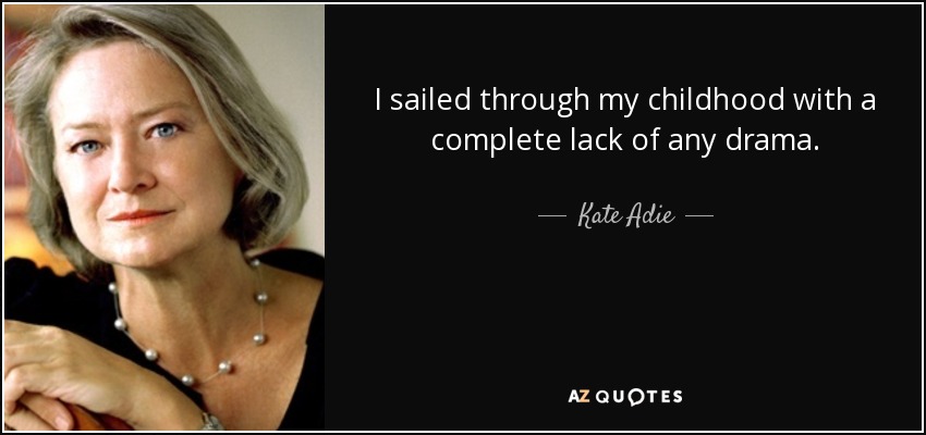 I sailed through my childhood with a complete lack of any drama. - Kate Adie
