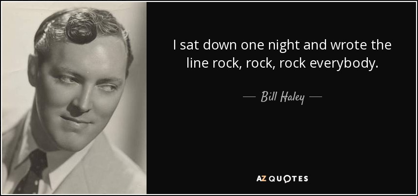 I sat down one night and wrote the line rock, rock, rock everybody. - Bill Haley