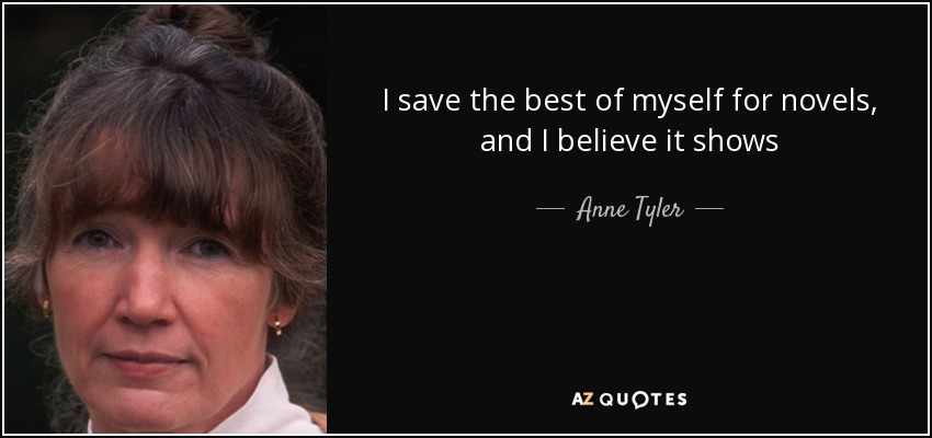 I save the best of myself for novels, and I believe it shows - Anne Tyler