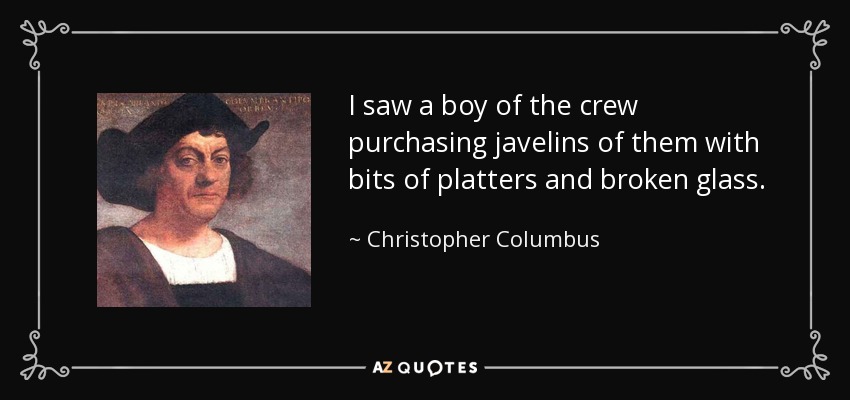 I saw a boy of the crew purchasing javelins of them with bits of platters and broken glass. - Christopher Columbus