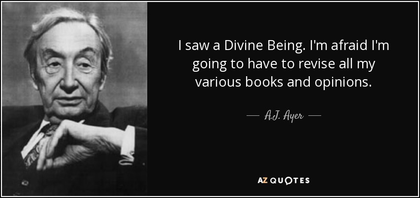 I saw a Divine Being. I'm afraid I'm going to have to revise all my various books and opinions. - A.J. Ayer