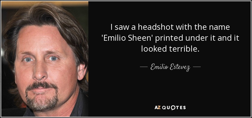 I saw a headshot with the name 'Emilio Sheen' printed under it and it looked terrible. - Emilio Estevez