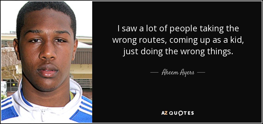 I saw a lot of people taking the wrong routes, coming up as a kid, just doing the wrong things. - Akeem Ayers