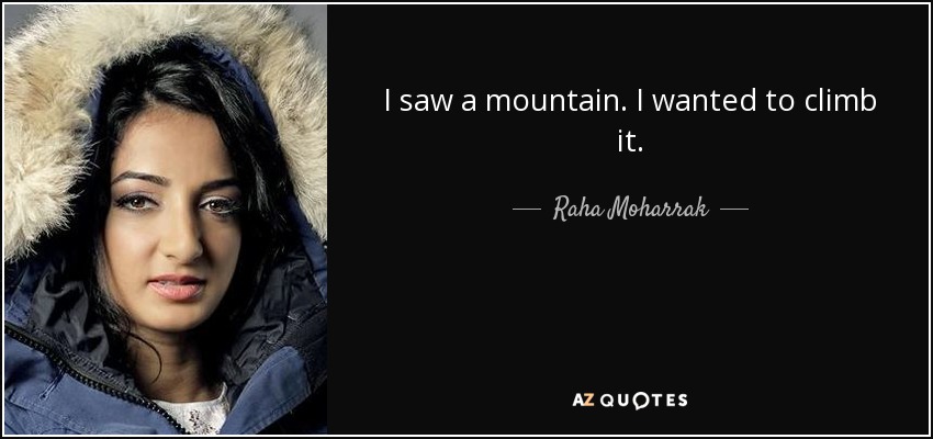 I saw a mountain. I wanted to climb it. - Raha Moharrak