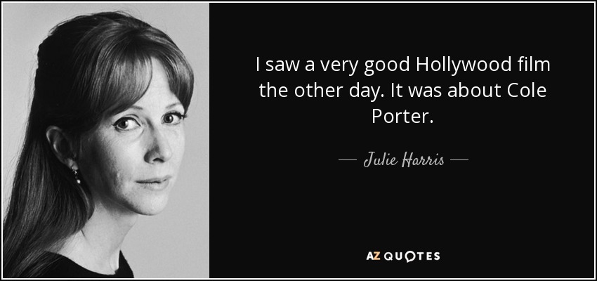 I saw a very good Hollywood film the other day. It was about Cole Porter. - Julie Harris