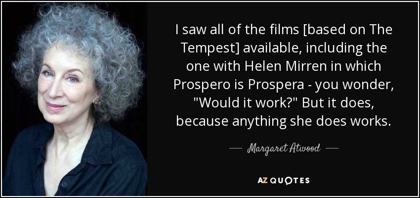 I saw all of the films [based on The Tempest] available, including the one with Helen Mirren in which Prospero is Prospera - you wonder, 