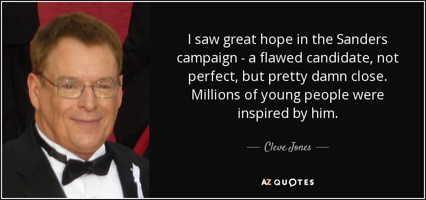 I saw great hope in the Sanders campaign - a flawed candidate, not perfect, but pretty damn close. Millions of young people were inspired by him. - Cleve Jones